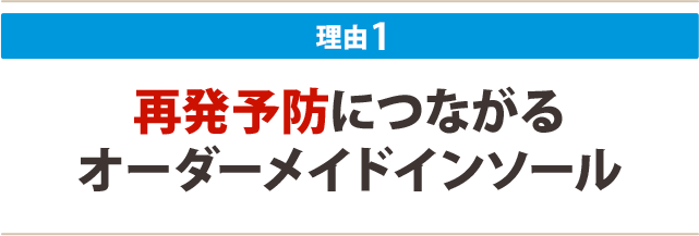 1.再発予防につながるオーダーメイドインソール