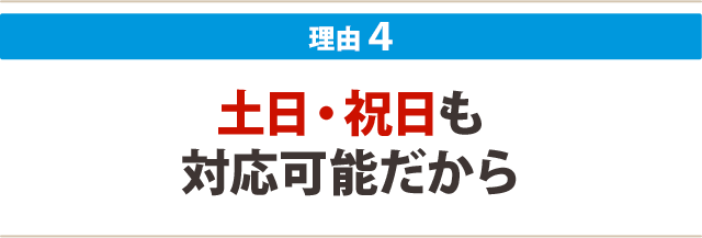4.土日・祝日、平日18時以降も対応可能だから