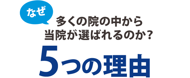 なぜ、多くの院の中から当院が選ばれるのか?5つの理由