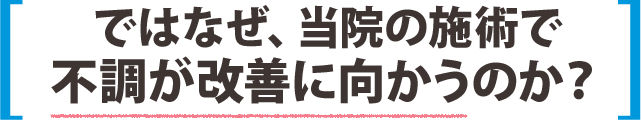 ではなぜ、当院の施術で不調が改善に向かうのか?