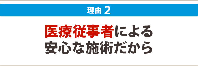 2.医療従事者による安心な施術だから