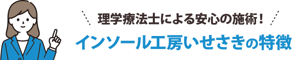 理学療法士による安心の施術!インソール工房いせさきの特徴